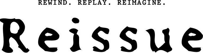 REWIND. REPLAY. REIMAGINE. Reissue
