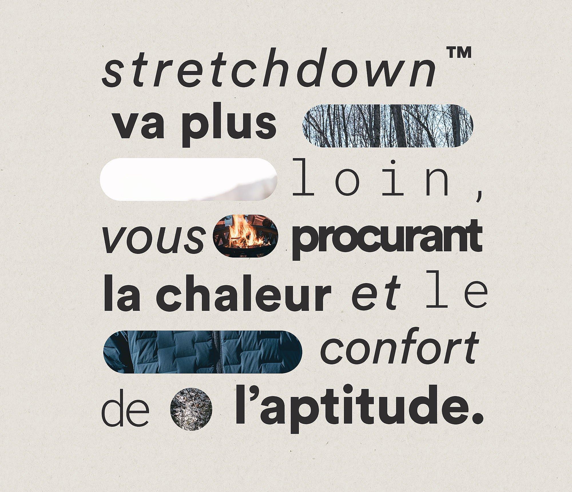 stretchdown™ 
va plus loin, 
vous procurant 
la chaleur et le 
confort de 
l’aptitude.