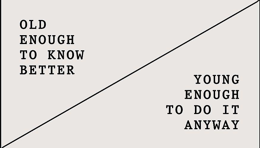OLD ENOUGH TO KNOW BETTER / YOUNG ENOUGH TO DO IT ANYWAY