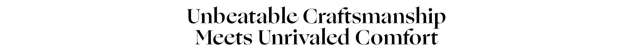 Unbeatable Craftsmanship Meets Unrivaled Comfort